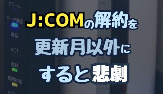 【知らないと損】J:COMの解約を更新月以外にしたら高額な解約料を取られた話