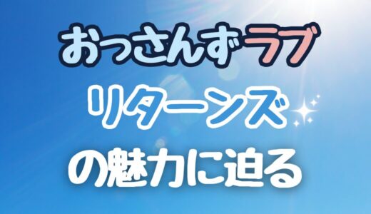 【全員幸せになって】面白さと切なさが絶妙！「おっさんずラブ リターンズ」の魅力に迫る