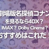 【劇場版名探偵コナン】4DX、IMAX、Dolby Cinemaを試してわかった。通常上映が一番良い